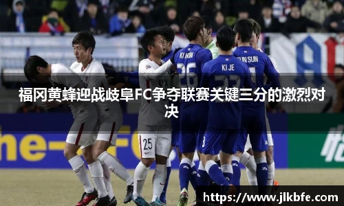 福冈黄蜂迎战歧阜FC争夺联赛关键三分的激烈对决