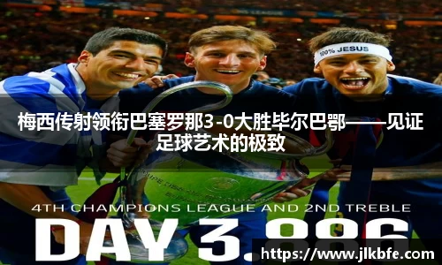 梅西传射领衔巴塞罗那3-0大胜毕尔巴鄂——见证足球艺术的极致