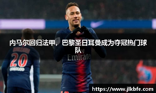 内马尔回归法甲，巴黎圣日耳曼成为夺冠热门球队